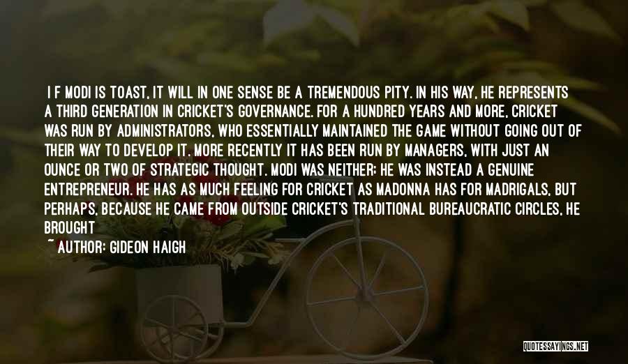 Gideon Haigh Quotes: [i]f Modi Is Toast, It Will In One Sense Be A Tremendous Pity. In His Way, He Represents A Third