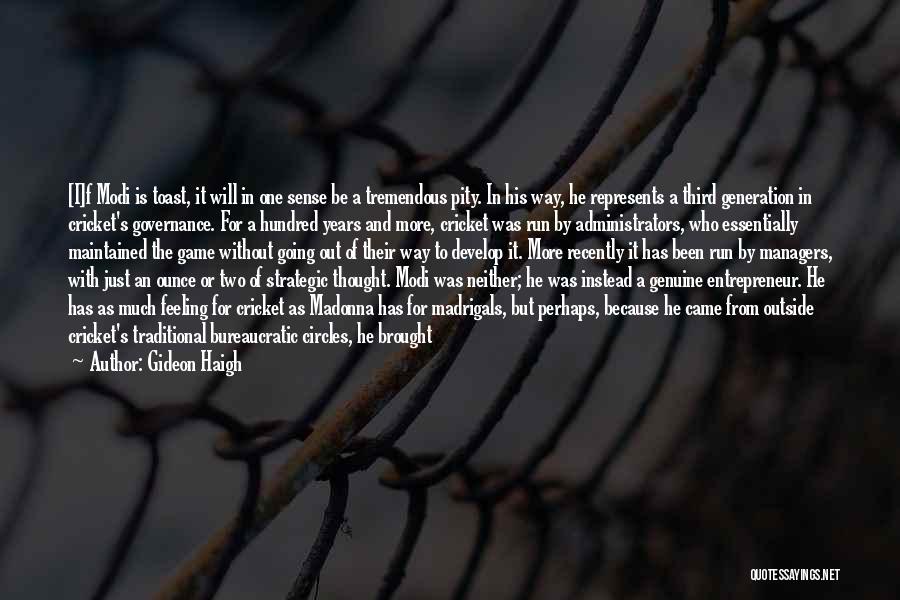 Gideon Haigh Quotes: [i]f Modi Is Toast, It Will In One Sense Be A Tremendous Pity. In His Way, He Represents A Third