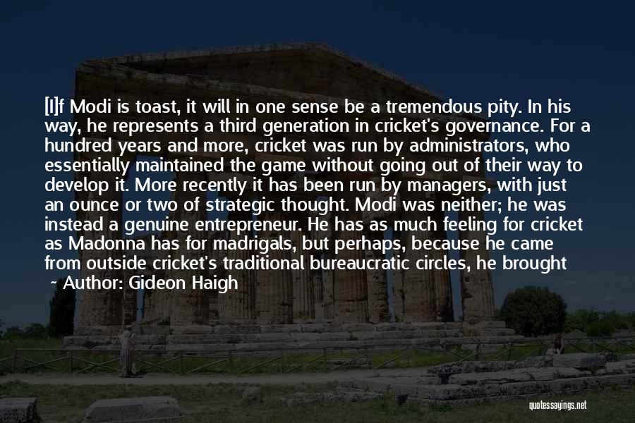 Gideon Haigh Quotes: [i]f Modi Is Toast, It Will In One Sense Be A Tremendous Pity. In His Way, He Represents A Third