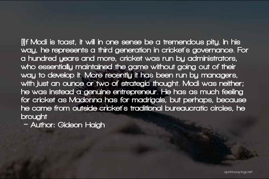 Gideon Haigh Quotes: [i]f Modi Is Toast, It Will In One Sense Be A Tremendous Pity. In His Way, He Represents A Third