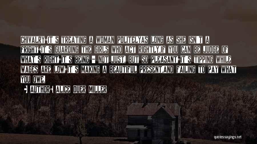 Alice Duer Miller Quotes: Chivalry:it's Treating A Woman Politelyas Long As She Isn't A Fright:it's Guarding The Girls Who Act Rightly,if You Can Be