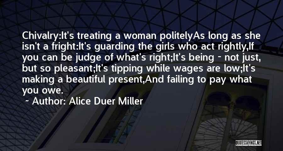 Alice Duer Miller Quotes: Chivalry:it's Treating A Woman Politelyas Long As She Isn't A Fright:it's Guarding The Girls Who Act Rightly,if You Can Be