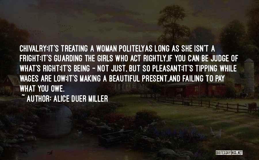 Alice Duer Miller Quotes: Chivalry:it's Treating A Woman Politelyas Long As She Isn't A Fright:it's Guarding The Girls Who Act Rightly,if You Can Be