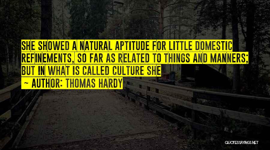 Thomas Hardy Quotes: She Showed A Natural Aptitude For Little Domestic Refinements, So Far As Related To Things And Manners; But In What