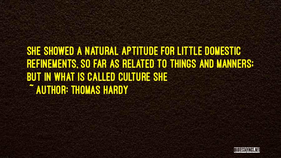Thomas Hardy Quotes: She Showed A Natural Aptitude For Little Domestic Refinements, So Far As Related To Things And Manners; But In What