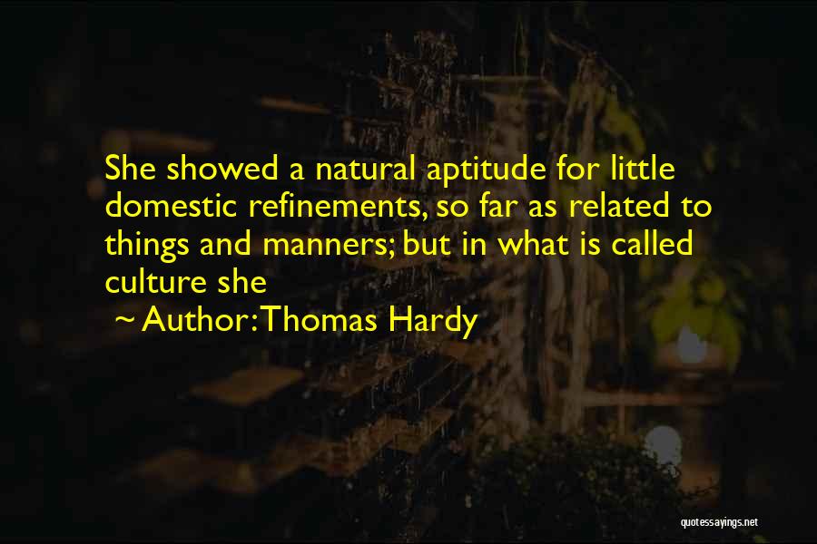 Thomas Hardy Quotes: She Showed A Natural Aptitude For Little Domestic Refinements, So Far As Related To Things And Manners; But In What
