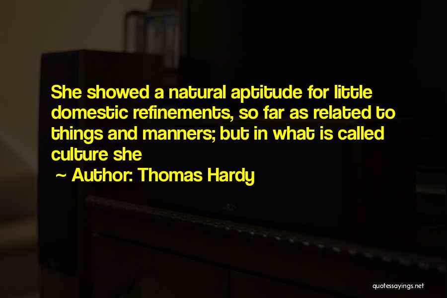 Thomas Hardy Quotes: She Showed A Natural Aptitude For Little Domestic Refinements, So Far As Related To Things And Manners; But In What