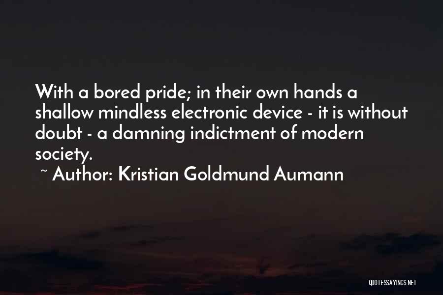 Kristian Goldmund Aumann Quotes: With A Bored Pride; In Their Own Hands A Shallow Mindless Electronic Device - It Is Without Doubt - A