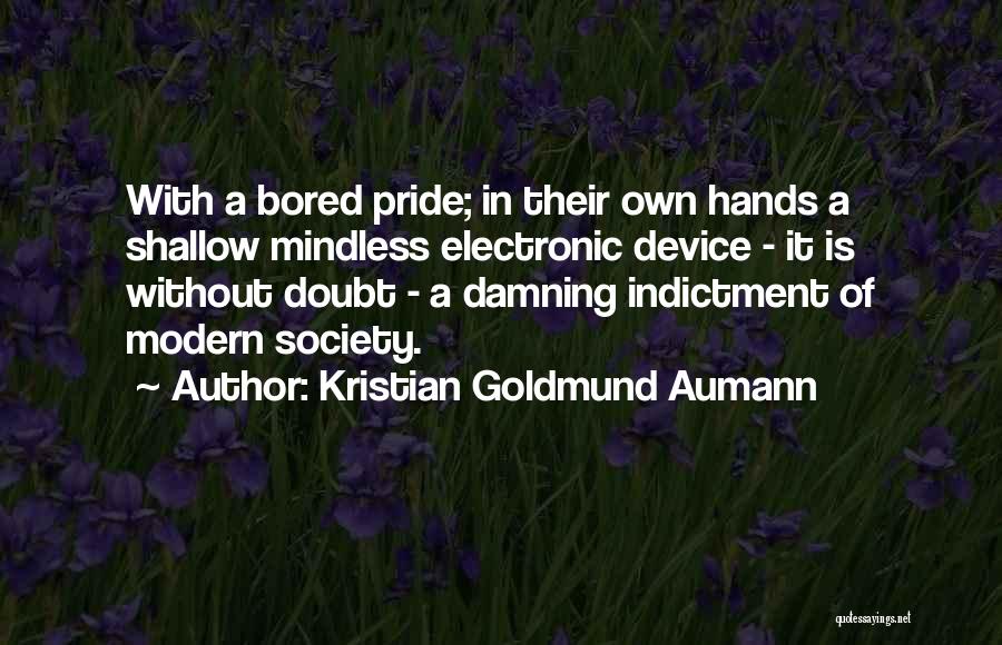 Kristian Goldmund Aumann Quotes: With A Bored Pride; In Their Own Hands A Shallow Mindless Electronic Device - It Is Without Doubt - A