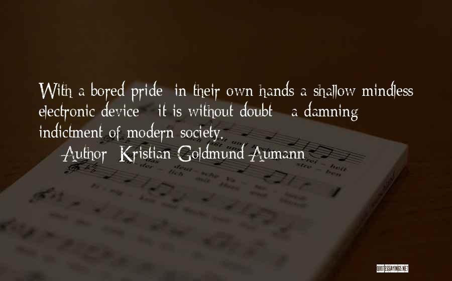 Kristian Goldmund Aumann Quotes: With A Bored Pride; In Their Own Hands A Shallow Mindless Electronic Device - It Is Without Doubt - A
