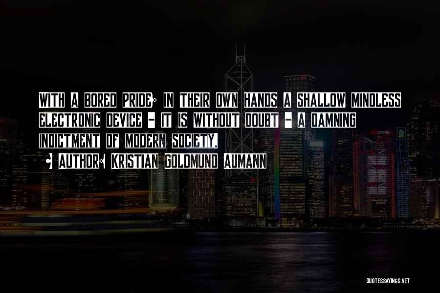 Kristian Goldmund Aumann Quotes: With A Bored Pride; In Their Own Hands A Shallow Mindless Electronic Device - It Is Without Doubt - A