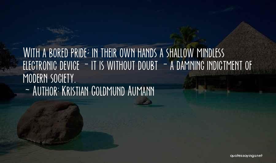 Kristian Goldmund Aumann Quotes: With A Bored Pride; In Their Own Hands A Shallow Mindless Electronic Device - It Is Without Doubt - A