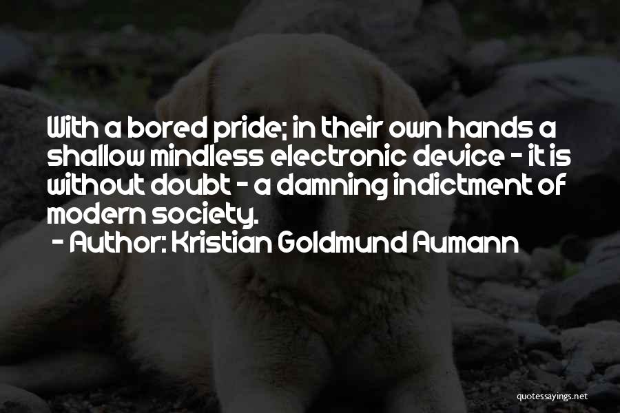 Kristian Goldmund Aumann Quotes: With A Bored Pride; In Their Own Hands A Shallow Mindless Electronic Device - It Is Without Doubt - A