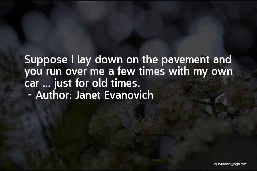 Janet Evanovich Quotes: Suppose I Lay Down On The Pavement And You Run Over Me A Few Times With My Own Car ...