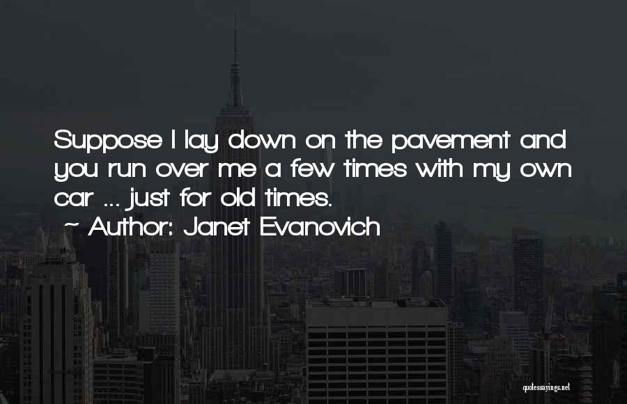 Janet Evanovich Quotes: Suppose I Lay Down On The Pavement And You Run Over Me A Few Times With My Own Car ...