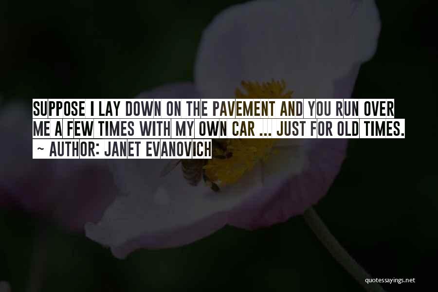 Janet Evanovich Quotes: Suppose I Lay Down On The Pavement And You Run Over Me A Few Times With My Own Car ...