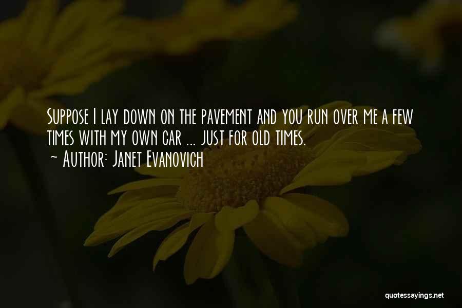 Janet Evanovich Quotes: Suppose I Lay Down On The Pavement And You Run Over Me A Few Times With My Own Car ...