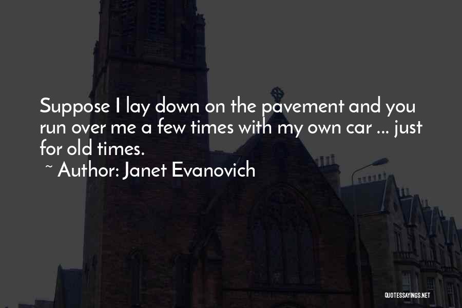 Janet Evanovich Quotes: Suppose I Lay Down On The Pavement And You Run Over Me A Few Times With My Own Car ...