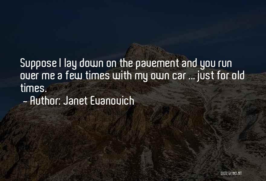 Janet Evanovich Quotes: Suppose I Lay Down On The Pavement And You Run Over Me A Few Times With My Own Car ...
