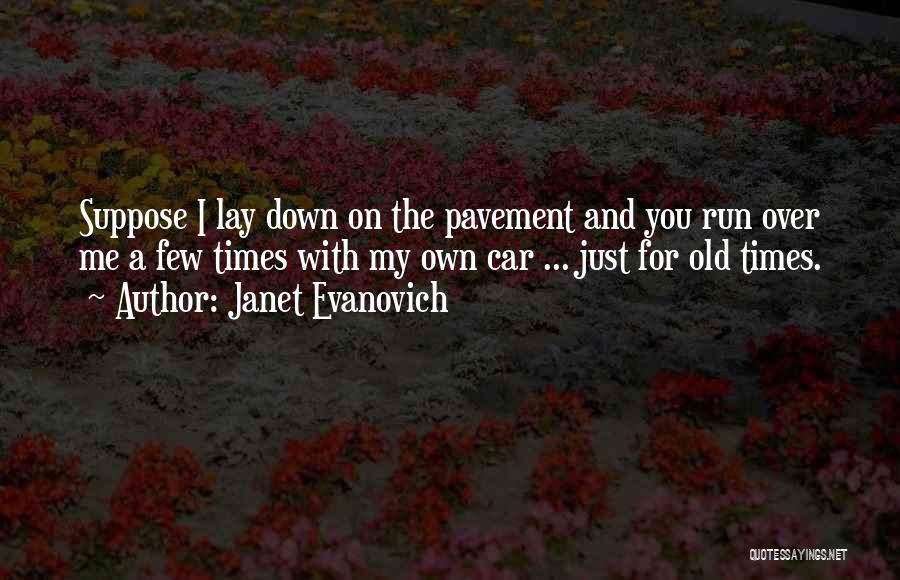 Janet Evanovich Quotes: Suppose I Lay Down On The Pavement And You Run Over Me A Few Times With My Own Car ...