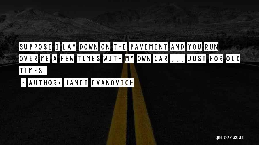 Janet Evanovich Quotes: Suppose I Lay Down On The Pavement And You Run Over Me A Few Times With My Own Car ...