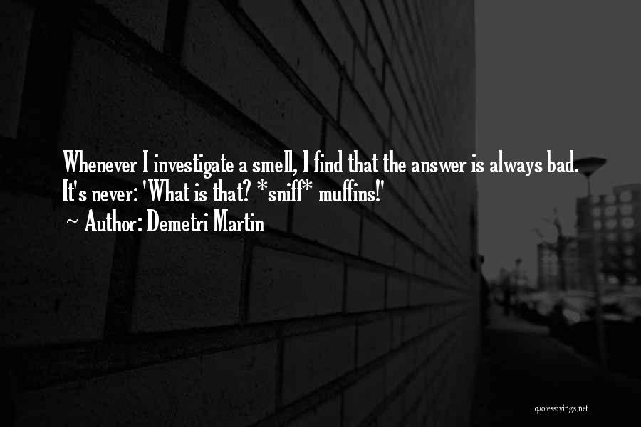 Demetri Martin Quotes: Whenever I Investigate A Smell, I Find That The Answer Is Always Bad. It's Never: 'what Is That? *sniff* Muffins!'
