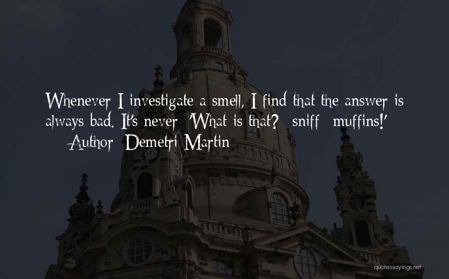 Demetri Martin Quotes: Whenever I Investigate A Smell, I Find That The Answer Is Always Bad. It's Never: 'what Is That? *sniff* Muffins!'