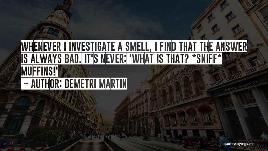 Demetri Martin Quotes: Whenever I Investigate A Smell, I Find That The Answer Is Always Bad. It's Never: 'what Is That? *sniff* Muffins!'