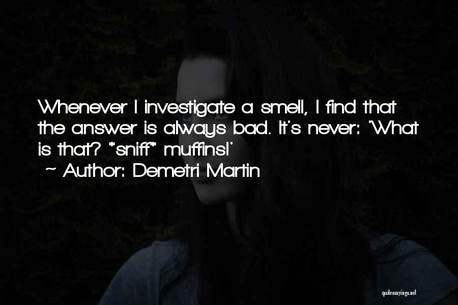 Demetri Martin Quotes: Whenever I Investigate A Smell, I Find That The Answer Is Always Bad. It's Never: 'what Is That? *sniff* Muffins!'