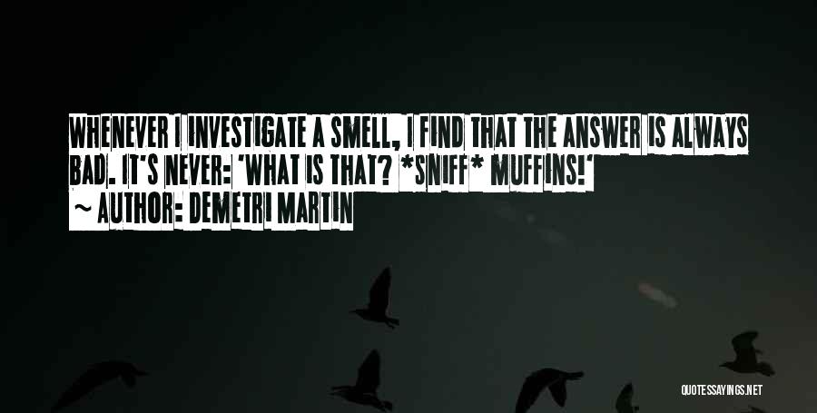 Demetri Martin Quotes: Whenever I Investigate A Smell, I Find That The Answer Is Always Bad. It's Never: 'what Is That? *sniff* Muffins!'