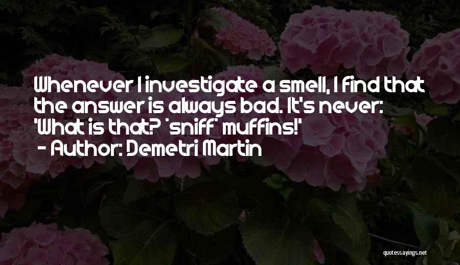 Demetri Martin Quotes: Whenever I Investigate A Smell, I Find That The Answer Is Always Bad. It's Never: 'what Is That? *sniff* Muffins!'