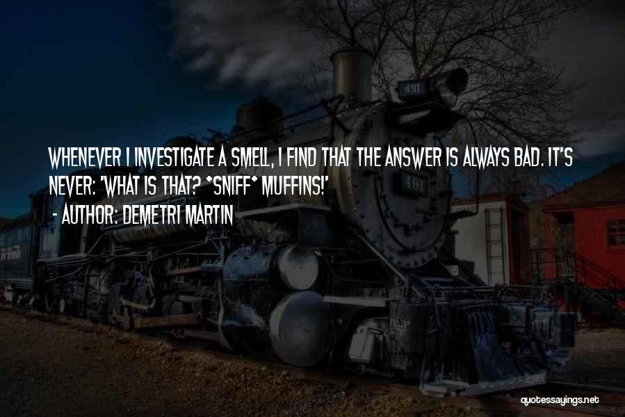 Demetri Martin Quotes: Whenever I Investigate A Smell, I Find That The Answer Is Always Bad. It's Never: 'what Is That? *sniff* Muffins!'