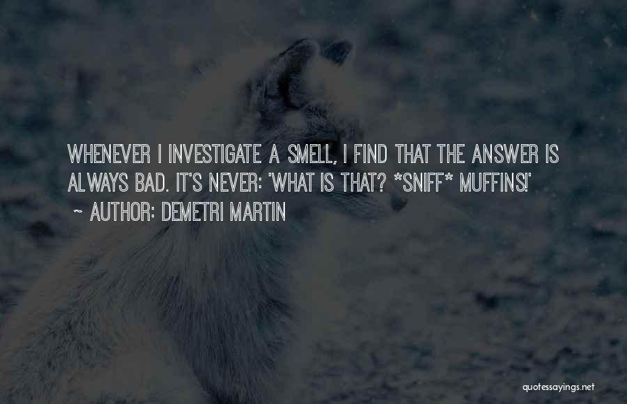 Demetri Martin Quotes: Whenever I Investigate A Smell, I Find That The Answer Is Always Bad. It's Never: 'what Is That? *sniff* Muffins!'