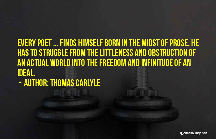 Thomas Carlyle Quotes: Every Poet ... Finds Himself Born In The Midst Of Prose. He Has To Struggle From The Littleness And Obstruction