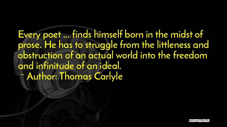 Thomas Carlyle Quotes: Every Poet ... Finds Himself Born In The Midst Of Prose. He Has To Struggle From The Littleness And Obstruction