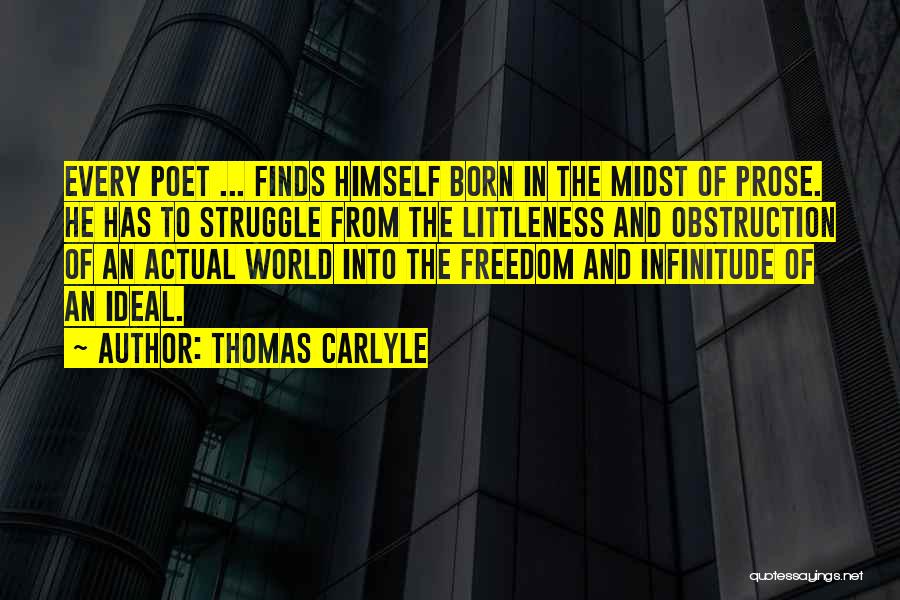 Thomas Carlyle Quotes: Every Poet ... Finds Himself Born In The Midst Of Prose. He Has To Struggle From The Littleness And Obstruction