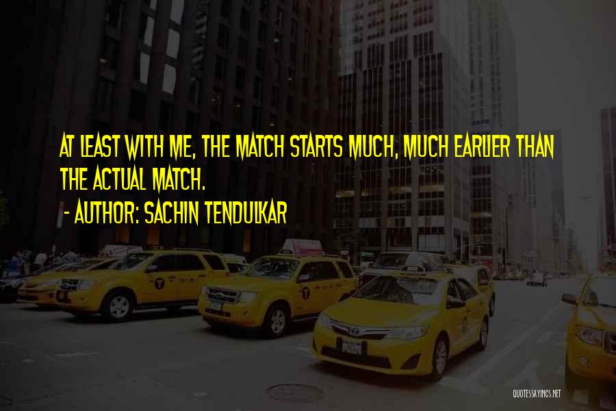 Sachin Tendulkar Quotes: At Least With Me, The Match Starts Much, Much Earlier Than The Actual Match.