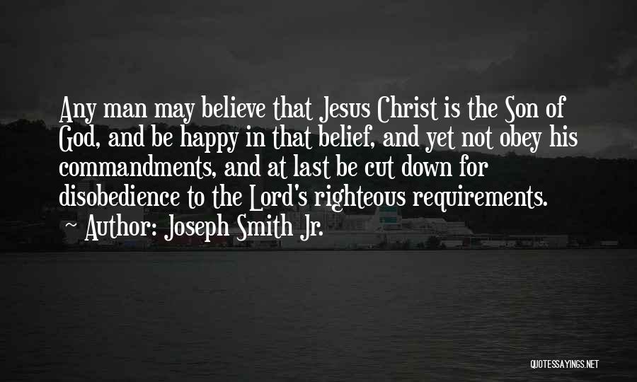 Joseph Smith Jr. Quotes: Any Man May Believe That Jesus Christ Is The Son Of God, And Be Happy In That Belief, And Yet