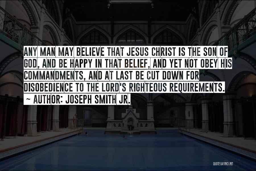 Joseph Smith Jr. Quotes: Any Man May Believe That Jesus Christ Is The Son Of God, And Be Happy In That Belief, And Yet