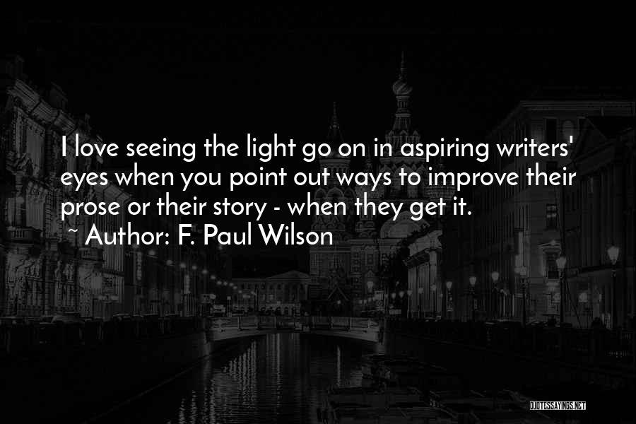 F. Paul Wilson Quotes: I Love Seeing The Light Go On In Aspiring Writers' Eyes When You Point Out Ways To Improve Their Prose