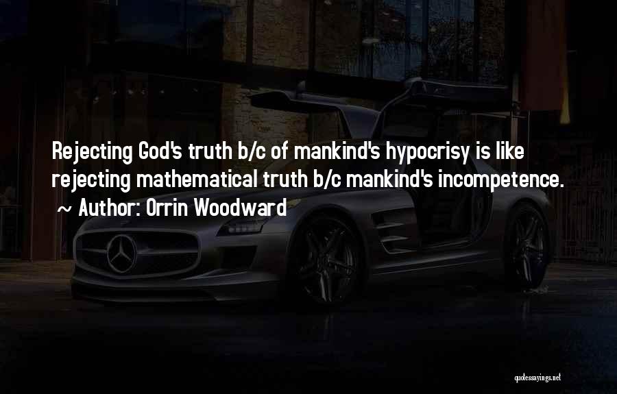 Orrin Woodward Quotes: Rejecting God's Truth B/c Of Mankind's Hypocrisy Is Like Rejecting Mathematical Truth B/c Mankind's Incompetence.