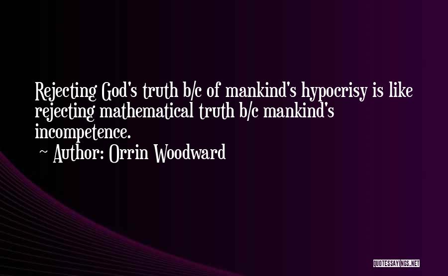 Orrin Woodward Quotes: Rejecting God's Truth B/c Of Mankind's Hypocrisy Is Like Rejecting Mathematical Truth B/c Mankind's Incompetence.