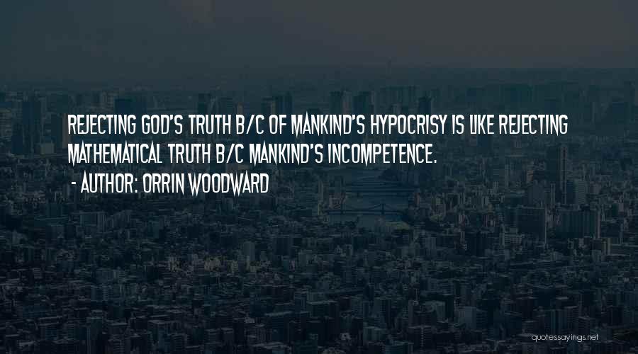 Orrin Woodward Quotes: Rejecting God's Truth B/c Of Mankind's Hypocrisy Is Like Rejecting Mathematical Truth B/c Mankind's Incompetence.