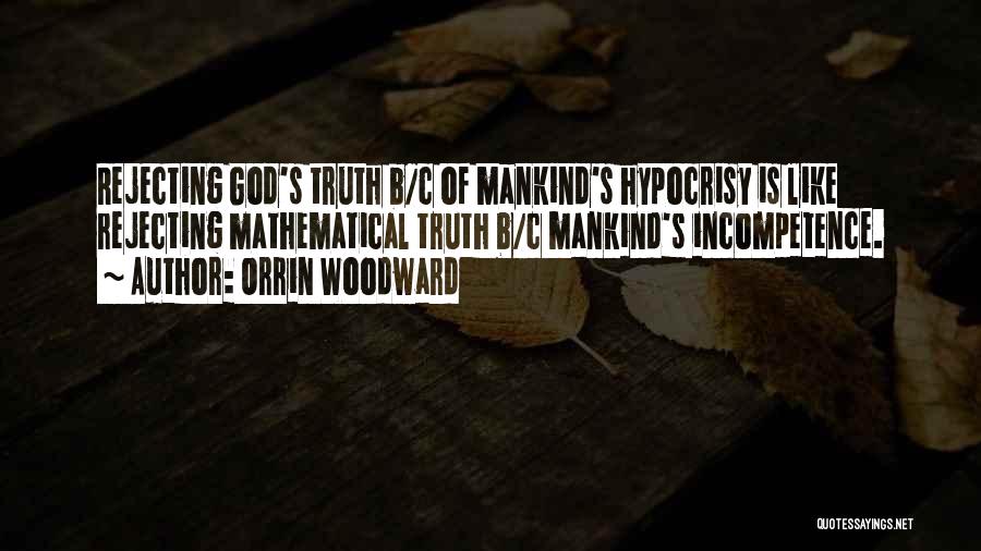 Orrin Woodward Quotes: Rejecting God's Truth B/c Of Mankind's Hypocrisy Is Like Rejecting Mathematical Truth B/c Mankind's Incompetence.