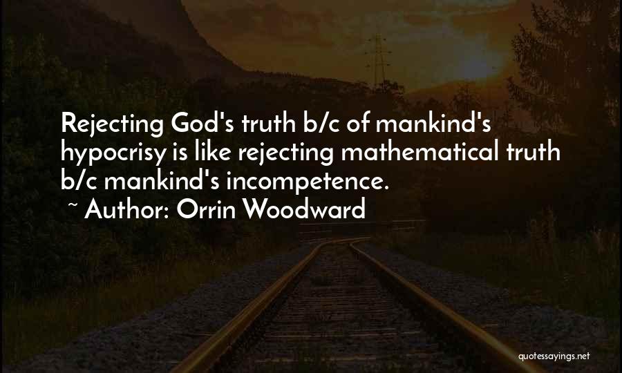 Orrin Woodward Quotes: Rejecting God's Truth B/c Of Mankind's Hypocrisy Is Like Rejecting Mathematical Truth B/c Mankind's Incompetence.