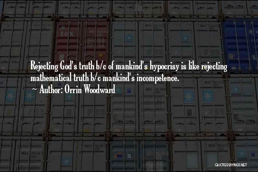 Orrin Woodward Quotes: Rejecting God's Truth B/c Of Mankind's Hypocrisy Is Like Rejecting Mathematical Truth B/c Mankind's Incompetence.