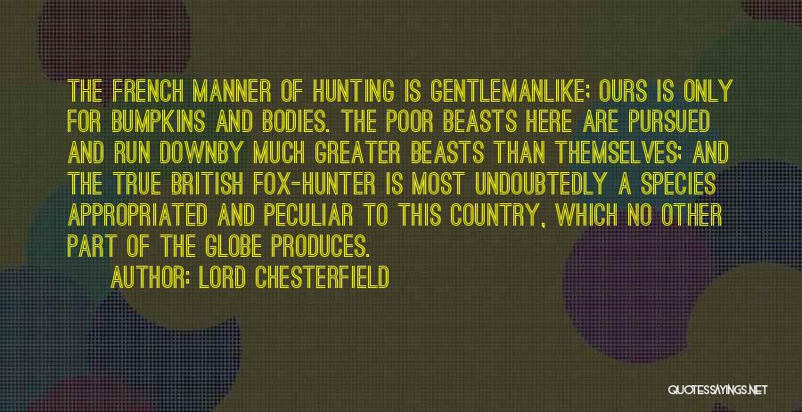 Lord Chesterfield Quotes: The French Manner Of Hunting Is Gentlemanlike; Ours Is Only For Bumpkins And Bodies. The Poor Beasts Here Are Pursued