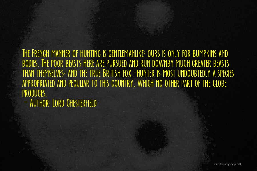 Lord Chesterfield Quotes: The French Manner Of Hunting Is Gentlemanlike; Ours Is Only For Bumpkins And Bodies. The Poor Beasts Here Are Pursued