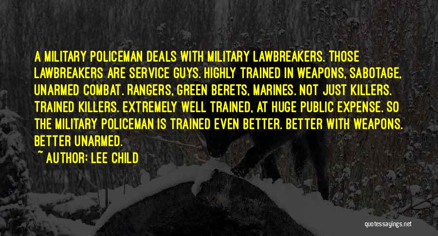 Lee Child Quotes: A Military Policeman Deals With Military Lawbreakers. Those Lawbreakers Are Service Guys. Highly Trained In Weapons, Sabotage, Unarmed Combat. Rangers,