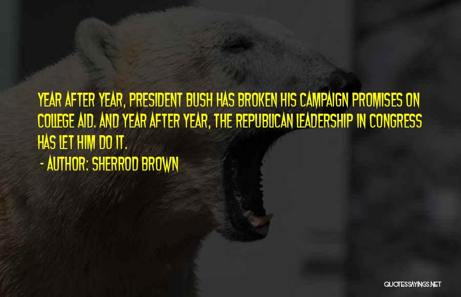Sherrod Brown Quotes: Year After Year, President Bush Has Broken His Campaign Promises On College Aid. And Year After Year, The Republican Leadership